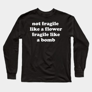 Not Fragile Like A Flower Fragile Like A Bomb Gift Quote Long Sleeve T-Shirt